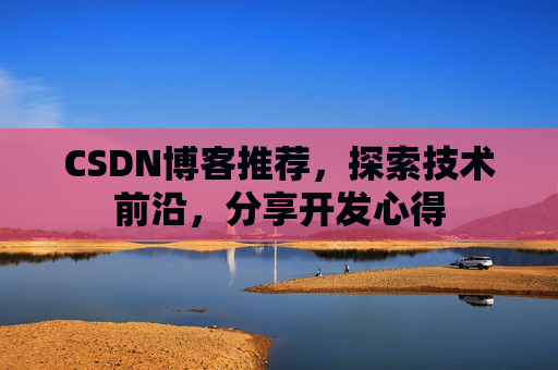 CSDN博客推荐,探索技术前沿,分享开发心得
